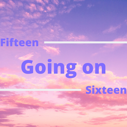 Fifteen Going On Sixteen: Taking Things For Granted